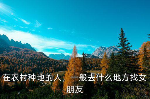 在農(nóng)村種地的人，一般去什么地方找女朋友