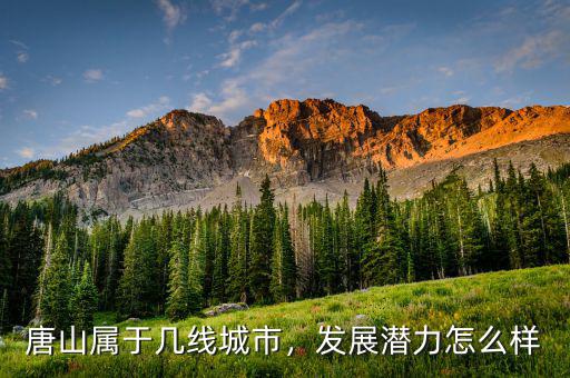 唐山屬于幾線城市，發(fā)展?jié)摿υ趺礃? class=