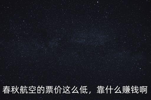 春秋航空的票價這么低，靠什么賺錢啊