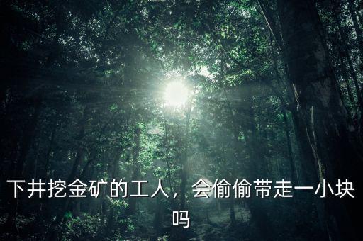 下井挖金礦的工人，會(huì)偷偷帶走一小塊嗎