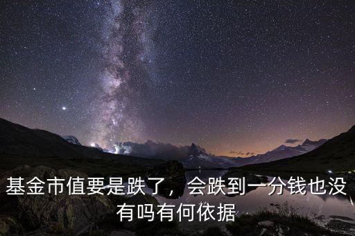 基金市值要是跌了，會跌到一分錢也沒有嗎有何依據(jù)
