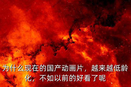 為什么現(xiàn)在的國產(chǎn)動畫片，越來越低齡化，不如以前的好看了呢