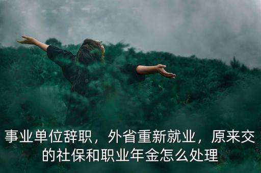 事業(yè)單位辭職，外省重新就業(yè)，原來交的社保和職業(yè)年金怎么處理
