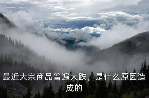 最近大宗商品普遍大跌，是什么原因造成的