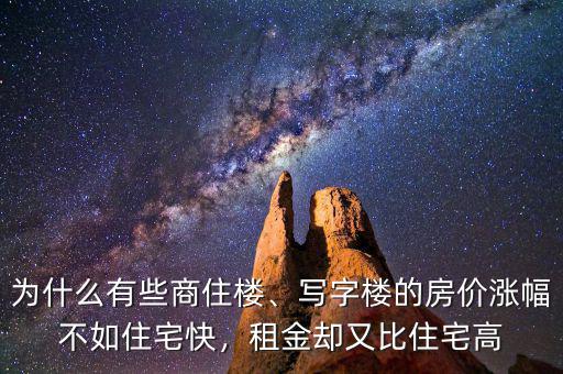 為什么有些商住樓、寫字樓的房價(jià)漲幅不如住宅快，租金卻又比住宅高