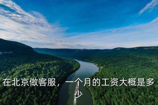 在北京做客服，一個(gè)月的工資大概是多少