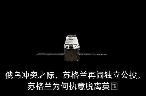 俄烏沖突之際，蘇格蘭再鬧獨(dú)立公投，蘇格蘭為何執(zhí)意脫離英國