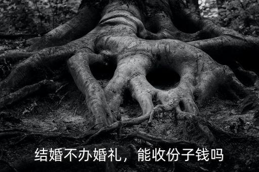 結(jié)婚不辦婚禮，能收份子錢嗎