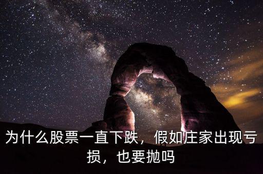 為什么股票一直下跌，假如莊家出現虧損，也要拋嗎
