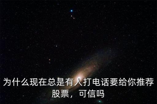 為什么現(xiàn)在總是有人打電話要給你推薦股票，可信嗎