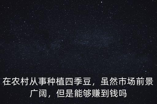 在農(nóng)村從事種植四季豆，雖然市場(chǎng)前景廣闊，但是能夠賺到錢(qián)嗎
