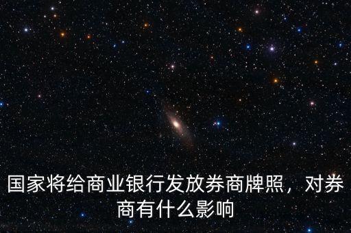 國家將給商業(yè)銀行發(fā)放券商牌照，對券商有什么影響