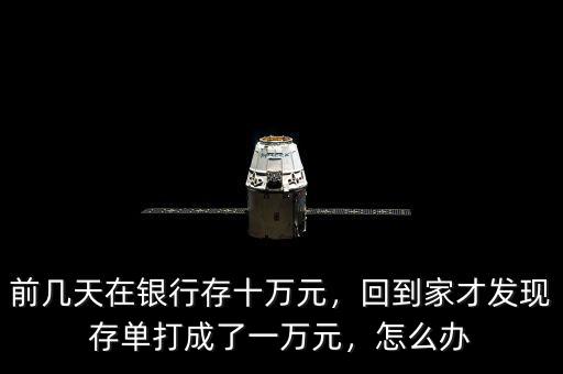 前幾天在銀行存十萬元，回到家才發(fā)現(xiàn)存單打成了一萬元，怎么辦