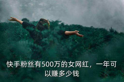快手粉絲有500萬的女網(wǎng)紅，一年可以賺多少錢