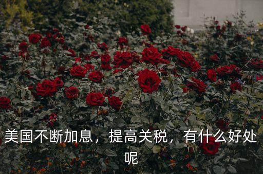 美國(guó)不斷加息，提高關(guān)稅，有什么好處呢