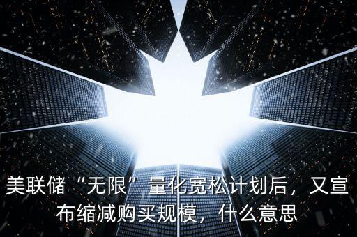 美聯(lián)儲“無限”量化寬松計(jì)劃后，又宣布縮減購買規(guī)模，什么意思