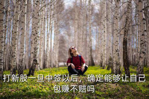 打新股一旦中簽以后，確定能夠讓自己包賺不賠嗎