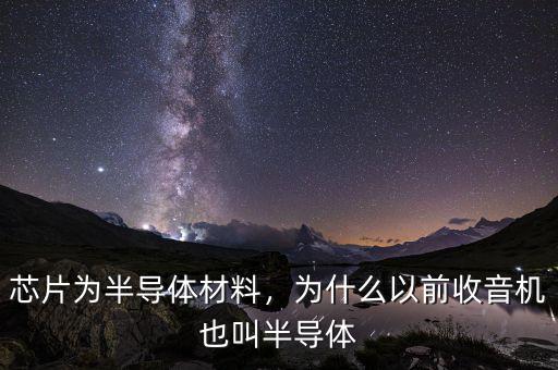 芯片為半導(dǎo)體材料，為什么以前收音機(jī)也叫半導(dǎo)體