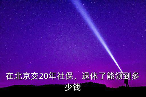 在北京交20年社保，退休了能領(lǐng)到多少錢