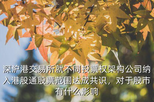 深滬港交易所就不同投票權(quán)架構(gòu)公司納入港股通股票范圍達(dá)成共識(shí)，對于股市有什么影響