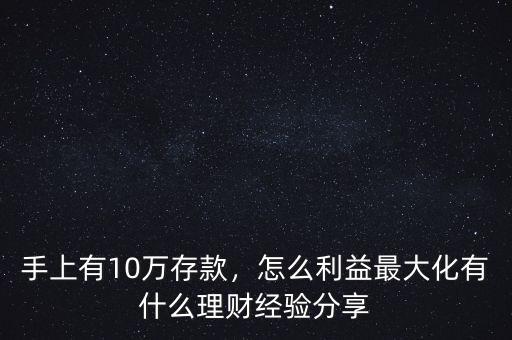 手上有10萬(wàn)存款，怎么利益最大化有什么理財(cái)經(jīng)驗(yàn)分享