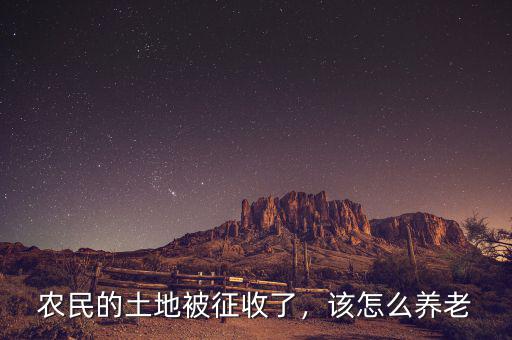 農(nóng)民的土地被征收了，該怎么養(yǎng)老