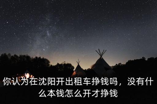 你認(rèn)為在沈陽(yáng)開出租車掙錢嗎，沒有什么本錢怎么開才掙錢