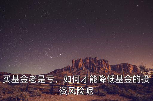 買(mǎi)基金老是虧，如何才能降低基金的投資風(fēng)險(xiǎn)呢