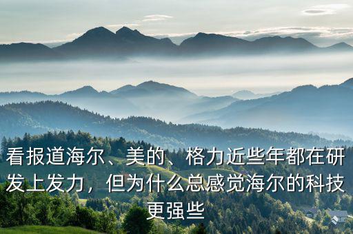 看報道海爾、美的、格力近些年都在研發(fā)上發(fā)力，但為什么總感覺海爾的科技更強些