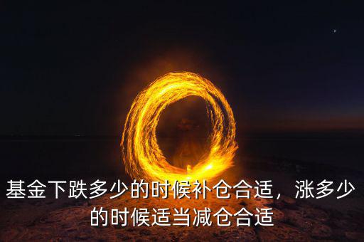 基金下跌多少的時(shí)候補(bǔ)倉(cāng)合適，漲多少的時(shí)候適當(dāng)減倉(cāng)合適