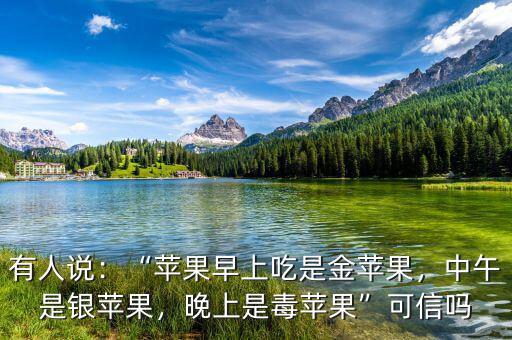 有人說：“蘋果早上吃是金蘋果，中午是銀蘋果，晚上是毒蘋果”可信嗎