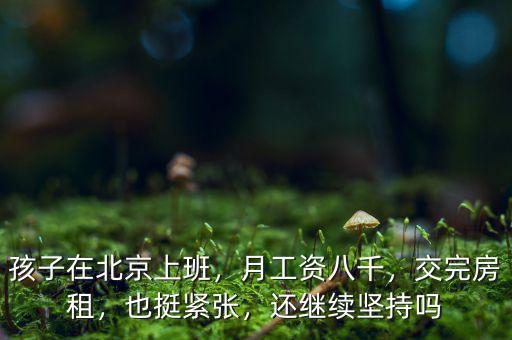 孩子在北京上班，月工資八千，交完房租，也挺緊張，還繼續(xù)堅(jiān)持嗎