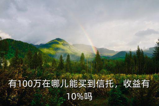 有100萬(wàn)在哪兒能買(mǎi)到信托，收益有10%嗎