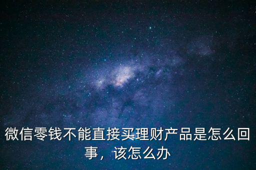 微信零錢不能直接買理財(cái)產(chǎn)品是怎么回事，該怎么辦