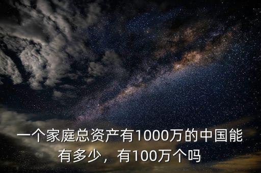 一個(gè)家庭總資產(chǎn)有1000萬的中國能有多少，有100萬個(gè)嗎