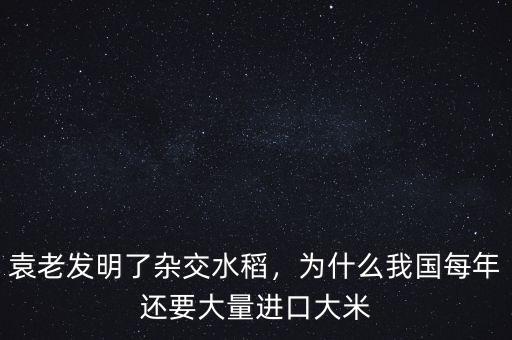 袁老發(fā)明了雜交水稻，為什么我國每年還要大量進口大米