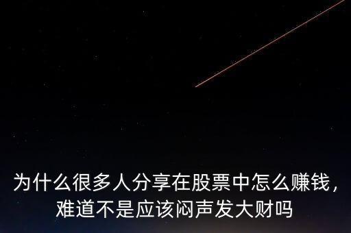 為什么很多人分享在股票中怎么賺錢，難道不是應(yīng)該悶聲發(fā)大財嗎
