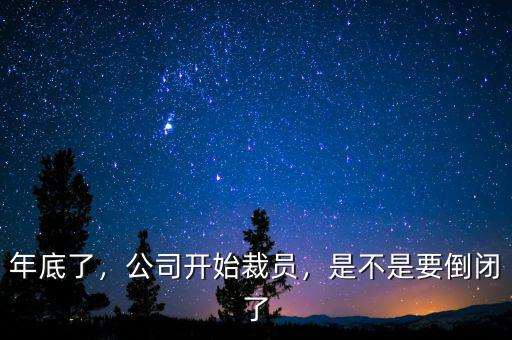 年底了，公司開始裁員，是不是要倒閉了