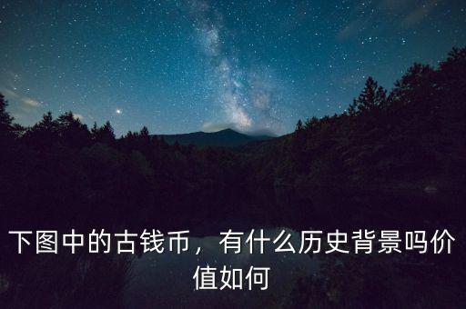 下圖中的古錢幣，有什么歷史背景嗎價值如何