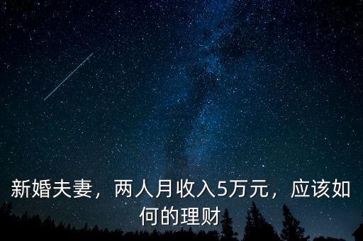 新婚夫妻，兩人月收入5萬元，應(yīng)該如何的理財
