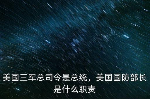 美國(guó)三軍總司令是總統(tǒng)，美國(guó)國(guó)防部長(zhǎng)是什么職責(zé)