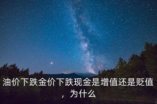 油價(jià)下跌金價(jià)下跌現(xiàn)金是增值還是貶值，為什么