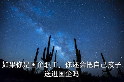 如果你是國企職工，你還會把自己孩子送進(jìn)國企嗎