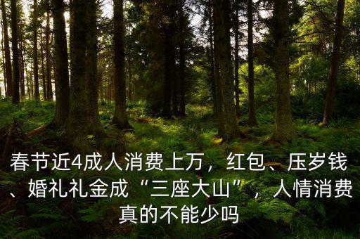 春節(jié)近4成人消費上萬，紅包、壓歲錢、婚禮禮金成“三座大山”，人情消費真的不能少嗎