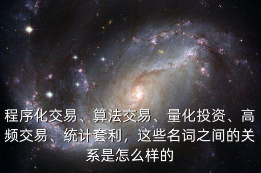 程序化交易、算法交易、量化投資、高頻交易、統(tǒng)計(jì)套利，這些名詞之間的關(guān)系是怎么樣的