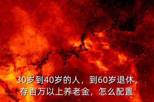 30歲到40歲的人，到60歲退休，存百萬以上養(yǎng)老金，怎么配置