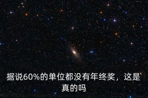 據(jù)說(shuō)60%的單位都沒(méi)有年終獎(jiǎng)，這是真的嗎