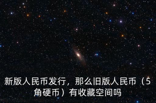 新版人民幣發(fā)行，那么舊版人民幣（5角硬幣）有收藏空間嗎