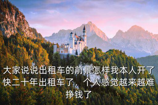 大家說說出租車的前景怎樣我本人開了快二十年出租車了，個(gè)人感覺越來越難掙錢了