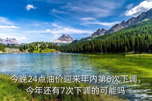 今晚24點(diǎn)油價(jià)迎來(lái)年內(nèi)第6次下調(diào)，今年還有7次下調(diào)的可能嗎